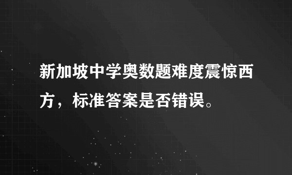 新加坡中学奥数题难度震惊西方，标准答案是否错误。