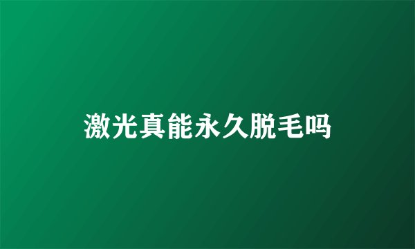激光真能永久脱毛吗