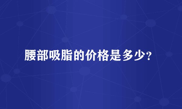 腰部吸脂的价格是多少？