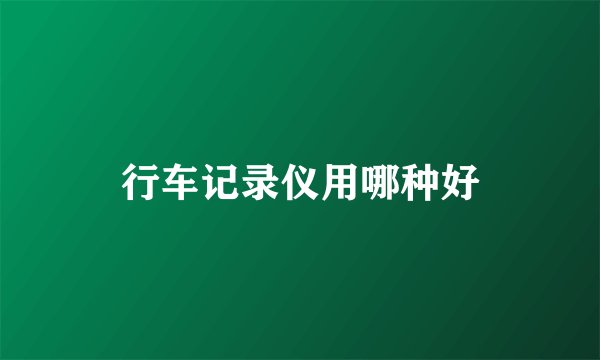 行车记录仪用哪种好