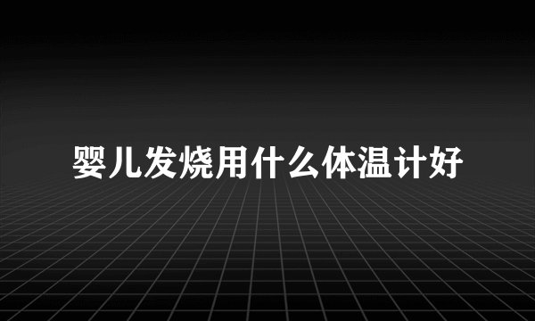 婴儿发烧用什么体温计好
