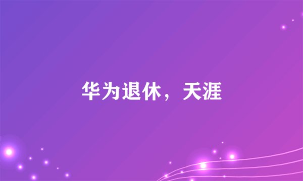 华为退休，天涯