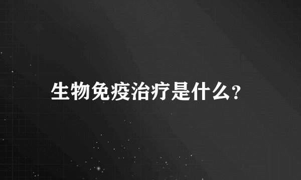 生物免疫治疗是什么？