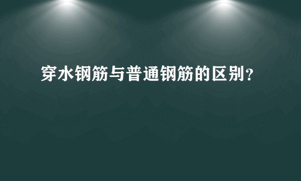 穿水钢筋与普通钢筋的区别？