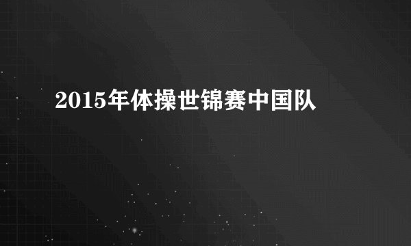 2015年体操世锦赛中国队