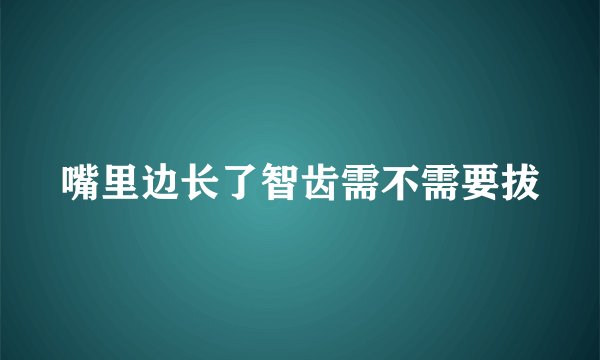 嘴里边长了智齿需不需要拔