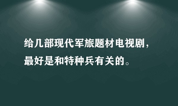 给几部现代军旅题材电视剧，最好是和特种兵有关的。