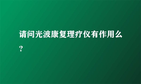 请问光波康复理疗仪有作用么?