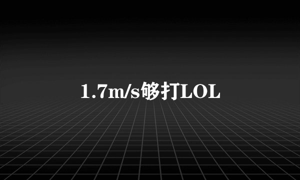 1.7m/s够打LOL