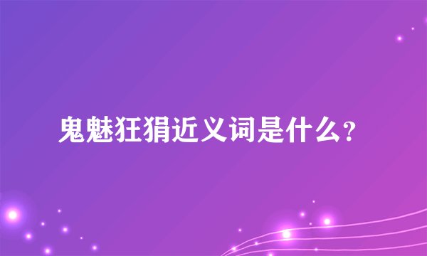 鬼魅狂狷近义词是什么？