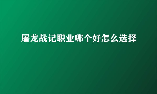 屠龙战记职业哪个好怎么选择