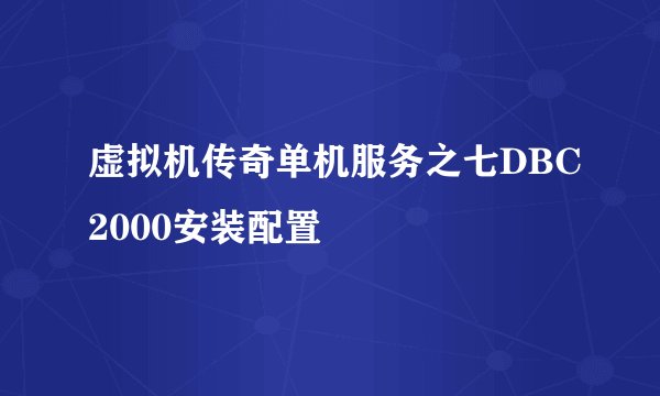 虚拟机传奇单机服务之七DBC2000安装配置