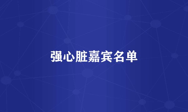 强心脏嘉宾名单