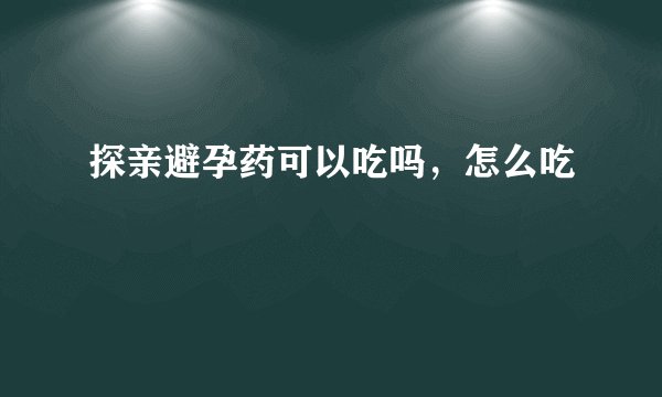 探亲避孕药可以吃吗，怎么吃