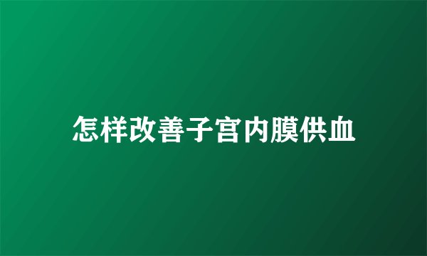 怎样改善子宫内膜供血
