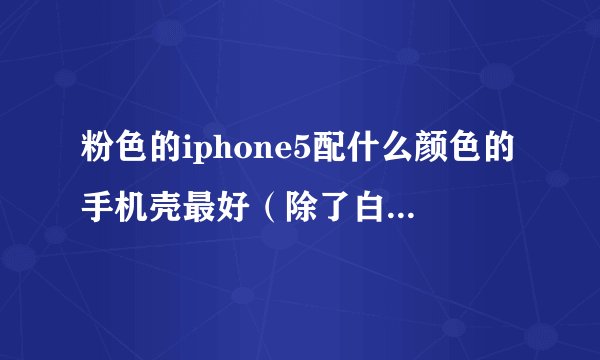 粉色的iphone5配什么颜色的手机壳最好（除了白色）？？