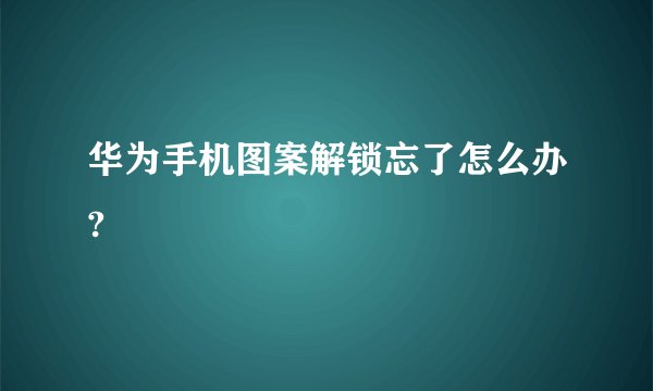 华为手机图案解锁忘了怎么办?