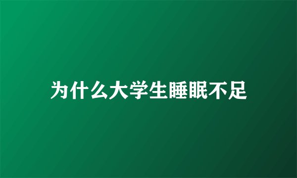 为什么大学生睡眠不足