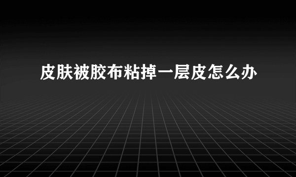 皮肤被胶布粘掉一层皮怎么办