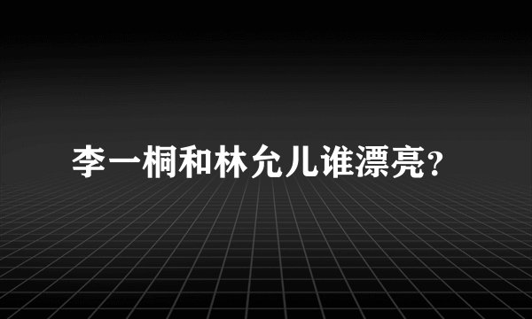 李一桐和林允儿谁漂亮？