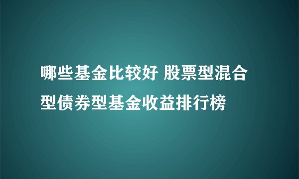 哪些基金比较好 股票型混合型债券型基金收益排行榜