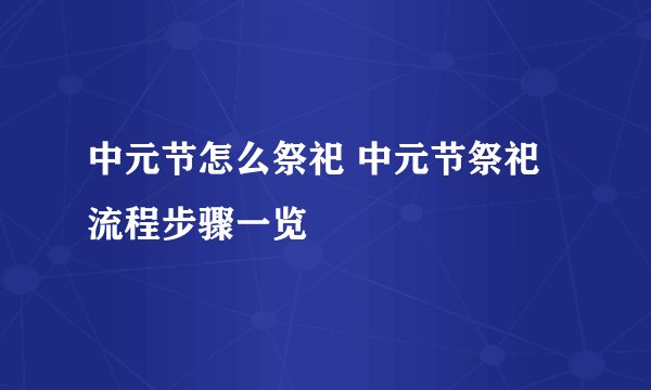 中元节怎么祭祀 中元节祭祀流程步骤一览