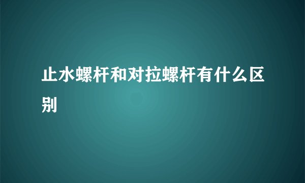 止水螺杆和对拉螺杆有什么区别
