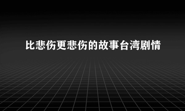 比悲伤更悲伤的故事台湾剧情