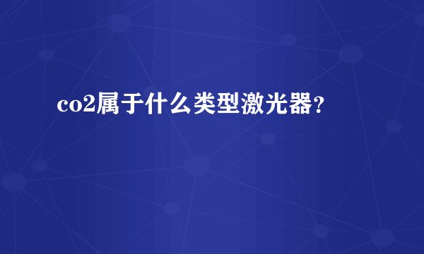 co2属于什么类型激光器？