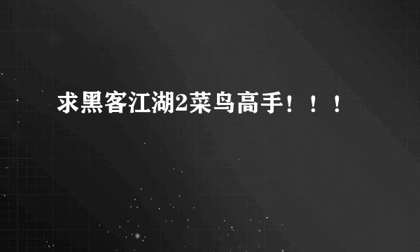 求黑客江湖2菜鸟高手！！！