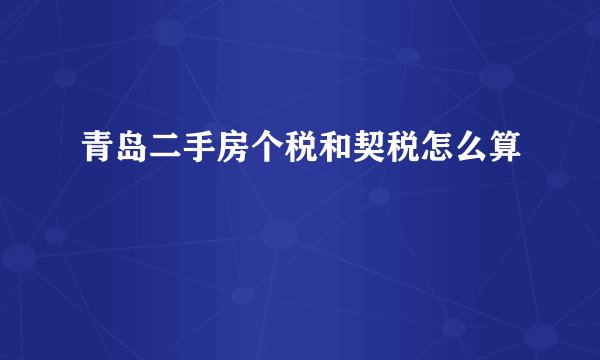 青岛二手房个税和契税怎么算