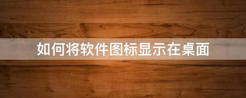 如何将软件图标显示在桌面