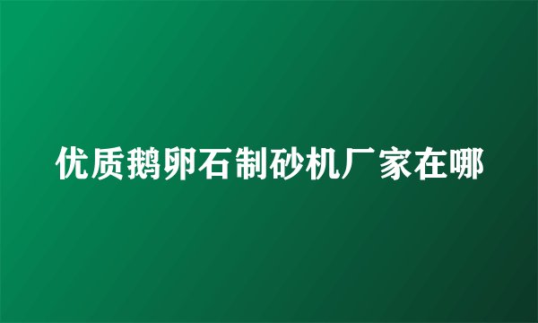 优质鹅卵石制砂机厂家在哪