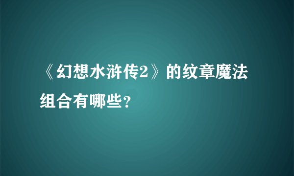 《幻想水浒传2》的纹章魔法组合有哪些？