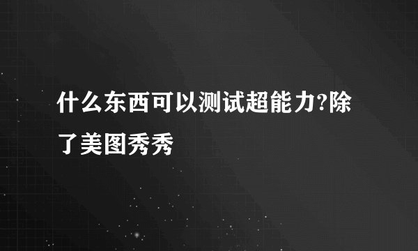 什么东西可以测试超能力?除了美图秀秀
