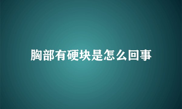 胸部有硬块是怎么回事