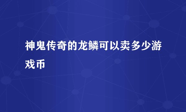 神鬼传奇的龙鳞可以卖多少游戏币