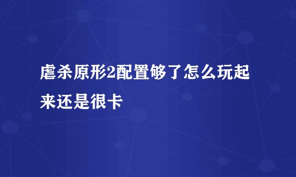 虐杀原形2配置够了怎么玩起来还是很卡