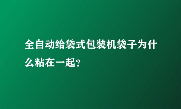 全自动给袋式包装机袋子为什么粘在一起？