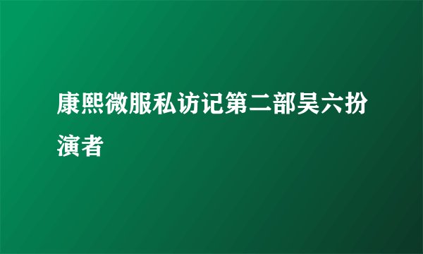 康熙微服私访记第二部吴六扮演者