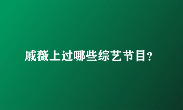 戚薇上过哪些综艺节目？
