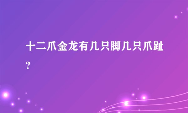 十二爪金龙有几只脚几只爪趾？