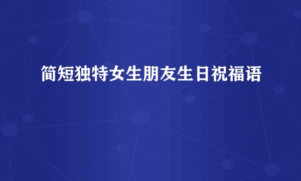 简短独特女生朋友生日祝福语