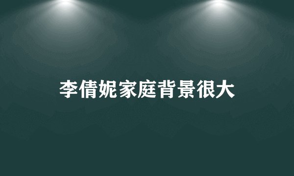 李倩妮家庭背景很大