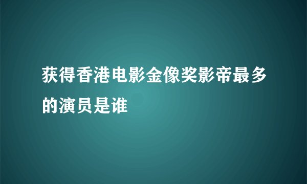 获得香港电影金像奖影帝最多的演员是谁