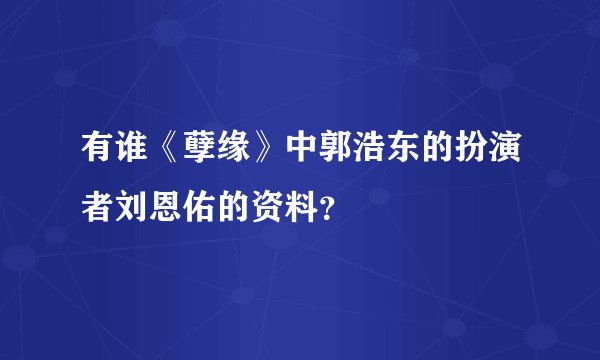 有谁《孽缘》中郭浩东的扮演者刘恩佑的资料?