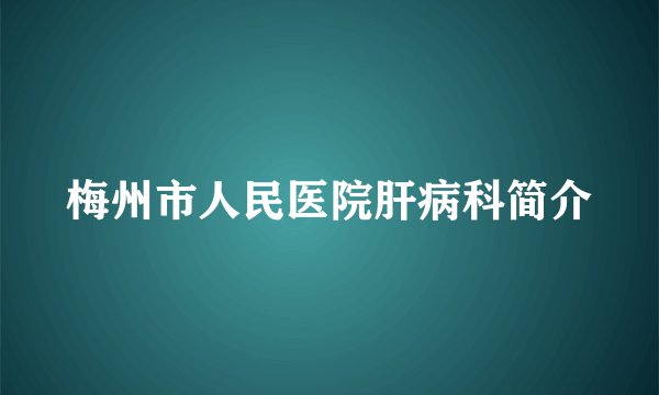梅州市人民医院肝病科简介