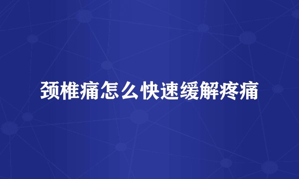 颈椎痛怎么快速缓解疼痛