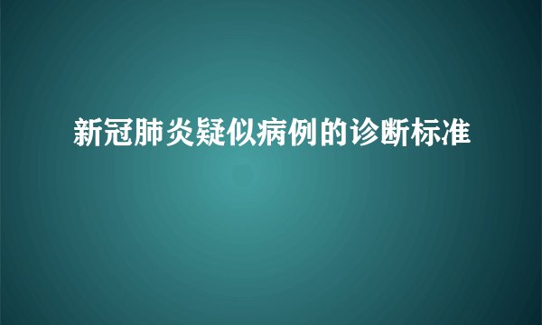新冠肺炎疑似病例的诊断标准