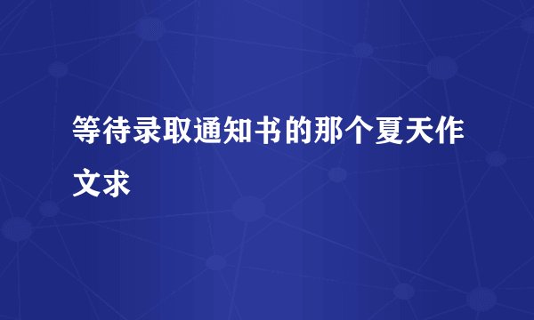 等待录取通知书的那个夏天作文求
